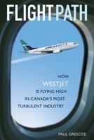 Flight Path: How WestJet Is Flying High in Canada's Most Turbulent Industry 0470834366 Book Cover