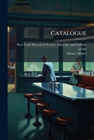Catalogue Of The Museum And Gallery Of Art Of The New York Historical Society, 1873 1246933225 Book Cover