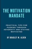 The Motivation Mandate: Practical Tips for Pushing Through Adversity and Staying Motivated B0BCWMCWFG Book Cover