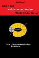 Das neue wirkliche und wahre Weltbild der Natur: Teil V: Lösung der Geheimnisse des Lebens 153331764X Book Cover
