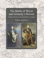 The Battle of Wavre and Grouchy's Retreat: A study of an obscure part of the Waterloo campaign 1474538800 Book Cover
