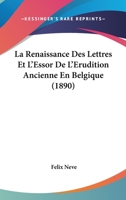 La Renaissance Des Lettres Et L'Essor De L'Erudition Ancienne En Belgique (1890) 1167676300 Book Cover