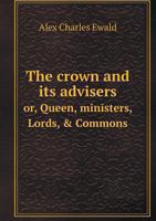 The Crown and its Advisers or Queen, Ministers, Lords, & Commons 1240148836 Book Cover