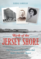 Birth of the Jersey Shore: The Personalities & Politics that Built America's Resort 1626197067 Book Cover