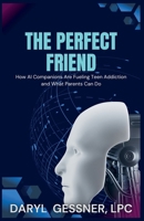 The Perfect Friend: How AI Companions Are Fueling Teen Addiction and What Parents Can Do B0GJ7SKWFQ Book Cover
