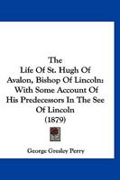 The Life of St. Hugh of Avalon, Bishop of Lincoln; With Some Account of His Predecessors in the See of Lincoln 112089784X Book Cover