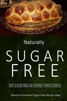 Naturally Sugar-Free - Sweet & Savory Breads and Weeknight Dinners Cookbook: Delicious Sugar-Free and Diabetic-Friendly Recipes for the Health-Conscious 1500282375 Book Cover