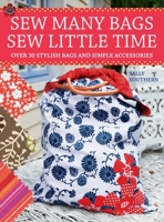 Sew Many Bags. Sew Little Time: Over 30 Simply Stylish Bags and Accessories 1446311813 Book Cover