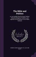 The Bible and Politics: Or, an Humble Plea for Equal, Perfect, Absolute Religious Freedom, and Against All Sectrianism in Our Public Schools 1356441246 Book Cover