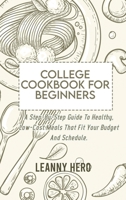 College Cookbook For Beginners: A Step-By-Step Guide To Healthy, Low-Cost Meals That Fit Your Budget And Schedule 1801929688 Book Cover