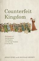 Counterfeit Kingdom: The Dangers of New Revelation, New Prophets, and New Age Practices in the Church 1087757495 Book Cover