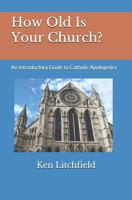How Old Is Your Church?: An Introductory Guide to Catholic Apologetics 1790982693 Book Cover