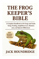 THE FROG KEEPER’S BIBLE: A Complete Handbook to Pet Frogs and Toads: Setup, Feeding, Amphibian Care, Maintenance, and Species Differences B0FND9Z38T Book Cover