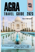 Agra Travel Guide 2023: An itinerary guide to Agra's exploration, food, top hidden gems, in 2023. B0CDNF86PJ Book Cover
