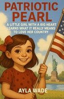 Patriotic Pearl: A Little Girl with a Big Heart Learns What It Really Means to Love Her Country: A Children's Book About American Symbols, Landmarks, ... States- Perfect for homeschool and teachers B0FH5KMJ6D Book Cover