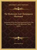 The Mushroom And Champignon Illustrated: Compared With, And Distinguished From, The Poisonous Fungi That Resemble Them 1120906644 Book Cover