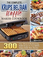 The Complete KRUPS Belgian Waffle Maker Cookbook: 300 Easy, Vibrant & Mouthwatering Waffle Recipes for Your KRUPS Belgian Waffle Maker Machine 1801661901 Book Cover