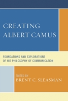 Creating Albert Camus: Foundations and Explorations of His Philosophy of Communication 1611478871 Book Cover