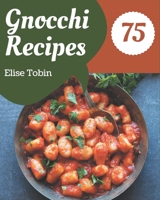 75 Gnocchi Recipes: Save Your Cooking Moments with Gnocchi Cookbook! B08P8NKTW2 Book Cover