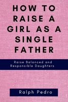 How to Raise a Girl as a Single Father: Raise Balanced and Responsible Daughters B09KN2QBZS Book Cover