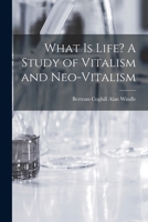 What is Life? A Study of Vitalism and Neo-Vitalism 1016846509 Book Cover