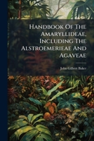 Handbook Of The Amaryllideae, Including The Alstroemerieae And Agaveae 1248411161 Book Cover