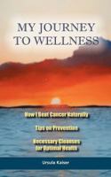 My Journey To Wellness: How I Beat Cancer Naturally, Tips on Prevention, Necessary Cleanses for Optimal Health 1463667744 Book Cover