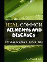 Heal common ailments and diseases: Natural remedies - cures - tips 1698857047 Book Cover