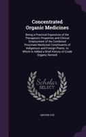 Concentrated Organic Medicines: Being a Practical Exposition of the Therapeutic Properties and Clinical Employment of the Combined Proximate Medicinal Constituents of Indigenous and Foreign Plants. to 1340747952 Book Cover