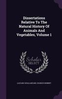 Dissertations Relative To The Natural History Of Animals And Vegetables, Volume 1 1347971386 Book Cover
