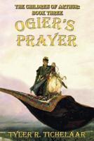 Ogier's Prayer: The Children of Arthur, Book Three 0996240012 Book Cover