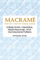Macramé Step-by-Step Pictured Guide: 14 Basic Knots + Neckalce, Heart Keychain, And Owl Macrame Patterns B08748591Y Book Cover