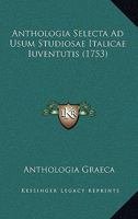Anthologia Selecta Ad Usum Studiosae Italicae Iuventutis (1753) 112015586X Book Cover