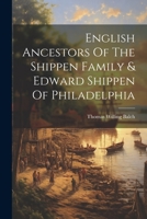 English Ancestors Of The Shippen Family & Edward Shippen Of Philadelphia 1021552089 Book Cover