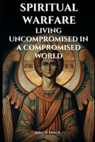 Spiritual Warfare: Living Uncompromised in a Compromised World B0DPJ7BVRZ Book Cover