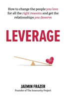 Leverage: How to change the people you love for all the right reasons and get the relationships you deserve 1922611328 Book Cover