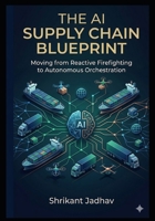 The AI Supply Chain Blueprint: Moving from Reactive Firefighting to Autonomous Orchestration B0GYYL64R8 Book Cover