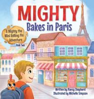 Mighty Bakes in Paris: A Mighty the Mini Rolling Pin Adventure 1779444710 Book Cover