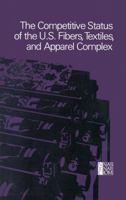 The Competitive Status of the U.S. Fibers, Textiles, and Apparel Complex: A Study of the Influences of Technology in Determining International Industrial Competitive Advantage 0309033950 Book Cover