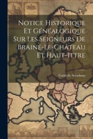 Notice Historique Et G�n�alogique Sur Les Seigneurs de Braine-Le-Ch�teau Et Haut-Ittre 1021713805 Book Cover