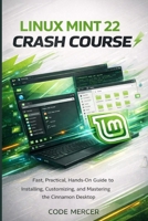 LINUX MINT 22 CRASH COURSE: Fast, Practical, Hands-On Guide to Installing, Customizing, and Mastering the Cinnamon Desktop B0GH8M2CZH Book Cover