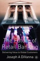 The Future of Retail Banking: Delivering Value to Global Customer 1403911266 Book Cover
