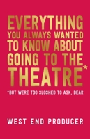 Everything You Always Wanted to Know about Going to the Theatre (But Were Too Sloshed to Ask, Dear) 1848425880 Book Cover