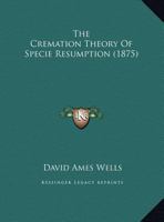 The Cremation Theory Of Specie Resumption (1875) 1359022376 Book Cover