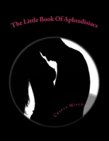 The Little Book Of Aphrodisiacs: A Quick Look Into The Foods Of Love 1514608162 Book Cover