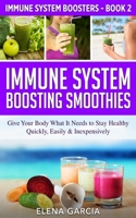 Immune System Boosting Smoothies: Give Your Body What It Needs to Stay Healthy - Quickly, Easily & Inexpensively (2) (Immune System Boosters) 1913575322 Book Cover
