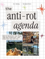 The Anti-Rot Agenda: A Creative Plan to Declutter Your Mind, Tap into Creativity, and Live an Intentional Life B0GPNBBVHQ Book Cover