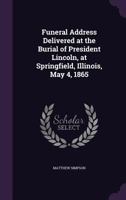 Funeral Address Delivered at the Burial of President Lincoln, at Springfield, Illinois, May 4, 1865 (Classic Reprint) 127579453X Book Cover