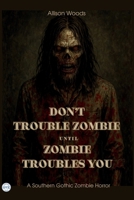 DON’T TROUBLE ZOMBIE UNTIL ZOMBIE TROUBLES YOU: A Southern Gothic Zombie Horror B0FCLJMT7R Book Cover