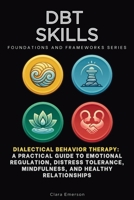 DBT Skills, Foundations and Frameworks Series: Dialectical Behavior Therapy: A Practical Guide to Emotional Regulation, Distress Tolerance, Mindfulness, and Healthy Relationships B0HMLWSPQ1 Book Cover